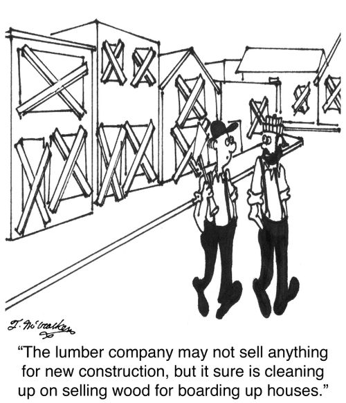 'The lumber company may not sell anything for new construction, but it sure is cleaning up on selling wood for boarding up houses.'