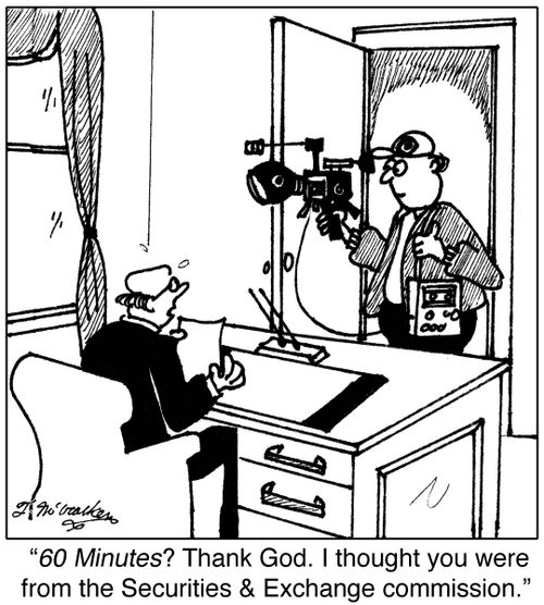 60 Minutes? Thank God. I thought you were from the Securities and Exchange Commission.