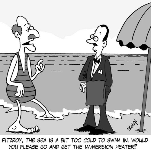 'Fitzroy, the sea is a bit too cold to swim in. Would you please go and get the immersion heater?'