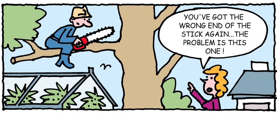 'You've got the wrong end of the stick again. The problem is this end. '