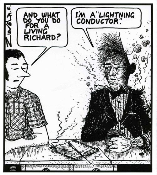 'And what do you do for a living Richard?' 'I'm a Lightning Conductor.'