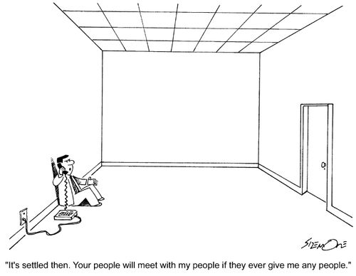 'It's settled then. Your people will meet with my people if they ever get me any people.'