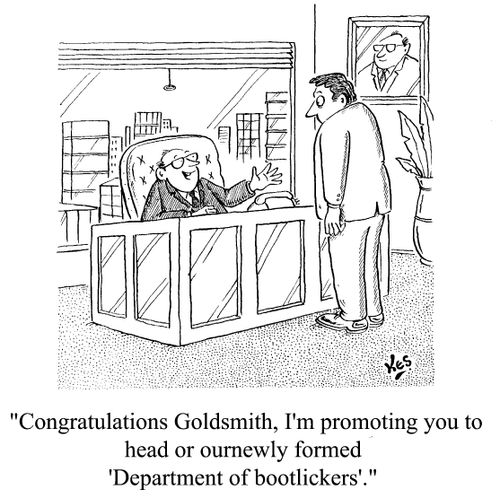 "... I'm promoting you to head of our newly formed 'Department of bootlickers."