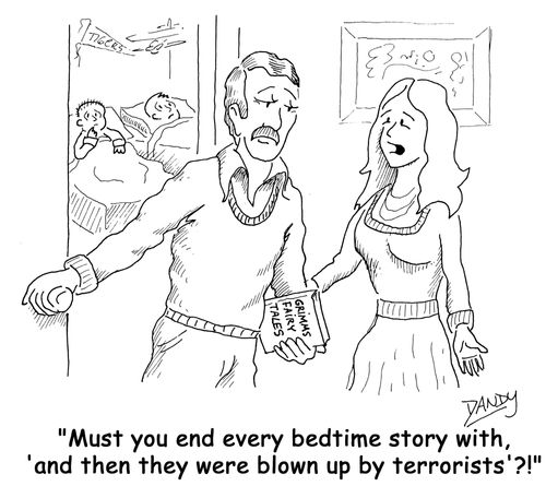 'Must you end every bedtiime story with 'and then they were blown up by terrorists'?!'