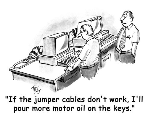 "If the jumper cables don't work, I'll pour more motor oil on the keys."