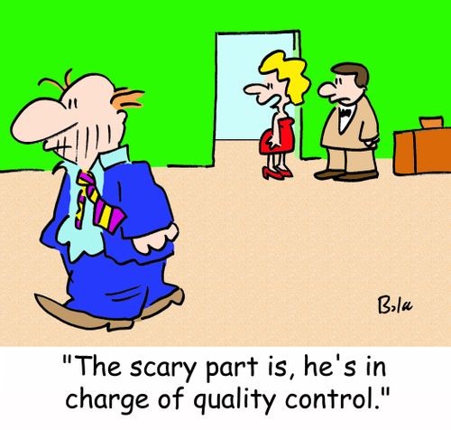 'The scary part is, he's in charge of quality control.'