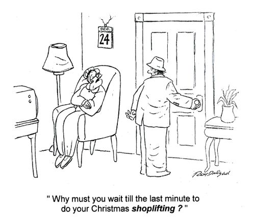 'Why must you wait till the last minute to do all your Christmas shoplifting?'