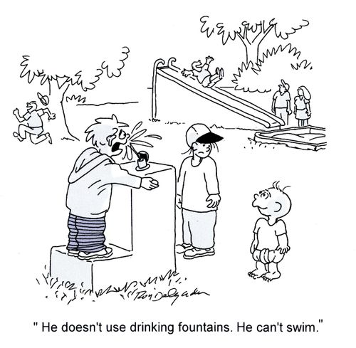 'He doesn't use drinking fountains. He can't swim.'