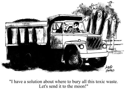 'I have a solution about where to bury all this toxic waste. Let's send it to the moon.'