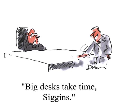 Big desks take time.