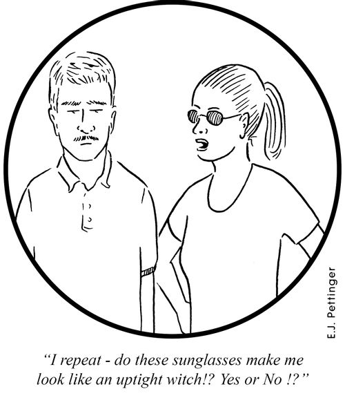 'I repeat! Do these sunglasses make me look like an uptight witch!? Yes or No?'