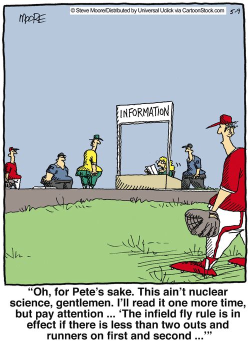 'Oh for Pete's sake. This ain't nuclear science, gentlemen. I'll read it one more time, but pay attention... 'the infield fly rule is in effect if there is less than two outs and runners on first and second'...'