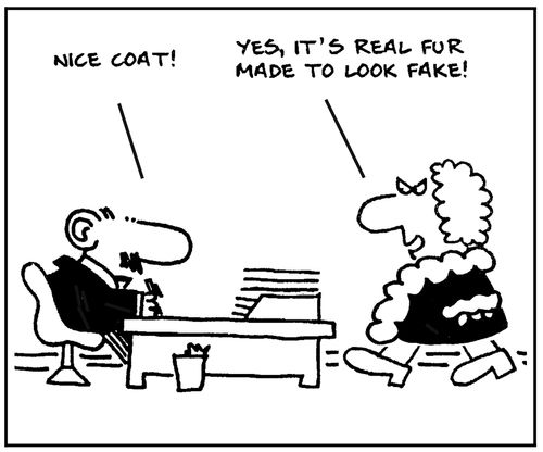 'Nice coat.' - 'Yes, it's real fur made to look fake.'