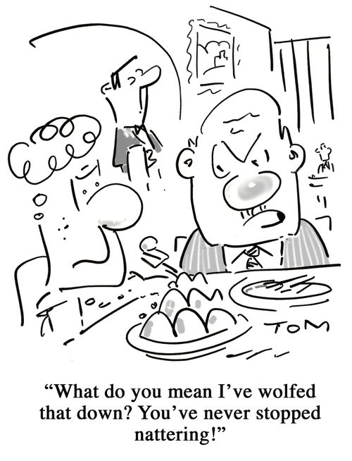 'What do you mean I've wolfed that down? You've never stopped nattering!'
