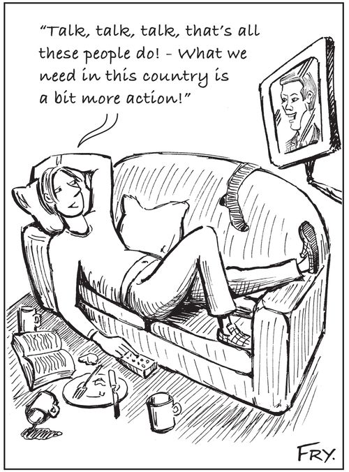 'Talk, talk, talk, that's all these people do! - What we need in this country is a bit more action!'