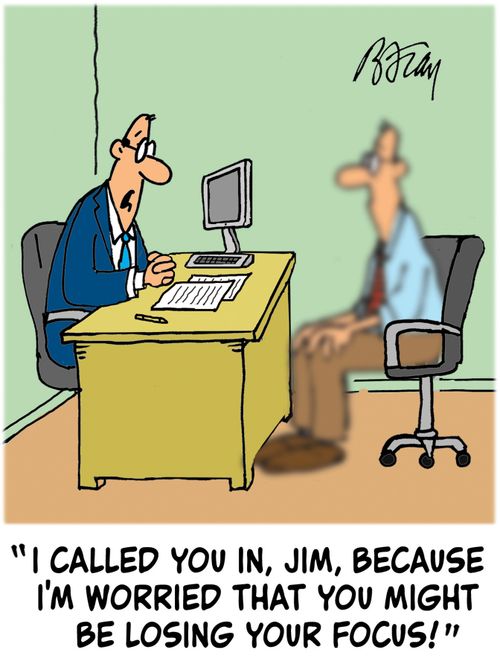 'I called you in, Jim, because I'm worried that you might be losing your focus!'