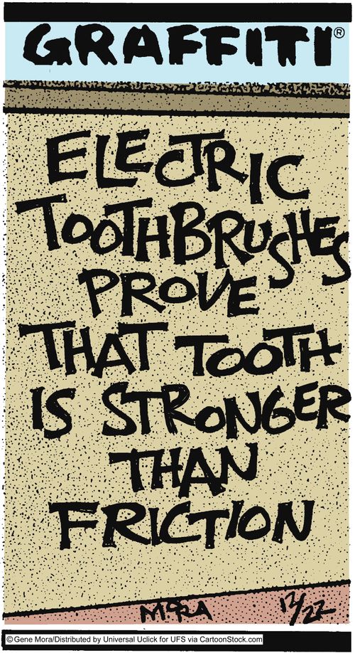 Electric toothbrushes prove that tooth is stronger than friction.