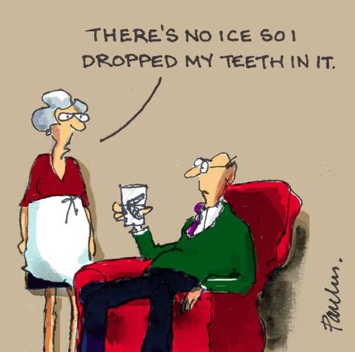 'There's no ice so I dropped my teeth in it.'