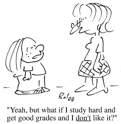 Yeah, but what if I study hard and get good grades and I don't like it?