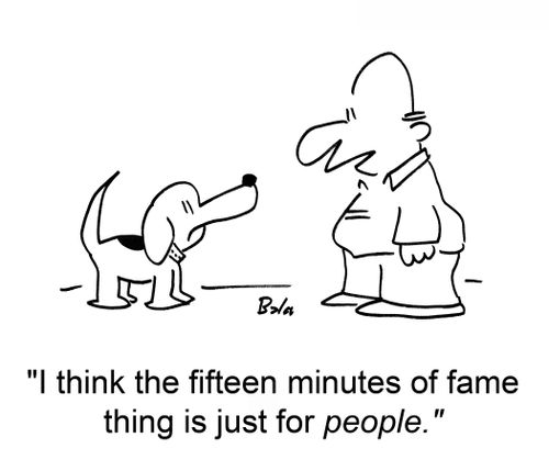 'I think the fifteen minutes of fame thing is just for people.'