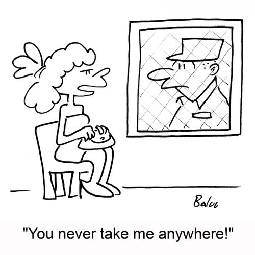 You never take me anywhere!