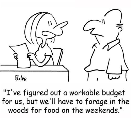 'I've figured out a workable budget for us, but we'll have to forage in the woods for food on the weekends.'