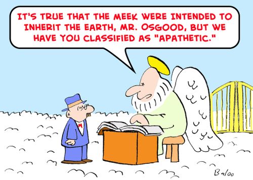 'It's true that the meek were intended to inherit the Earth, Mr. Osgood, but we have you classified as 'apathetic.''