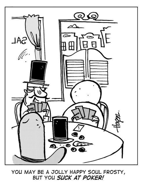 'You may be a jolly happy soul Frosty, but you suck at poker!'