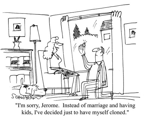 'I'm sorry, Jerome. Instead of marriage and having kids, I've decided just to have myself cloned.'