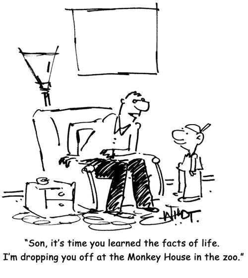 Son, it's time you learned the facts of life. I'm dropping you off at the Monkey House in the zoo.