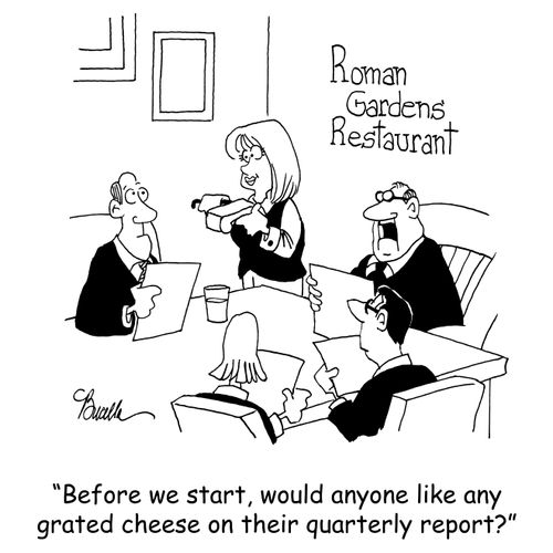 'Before we start, would anyone like any grated cheese on their quarterly report?'