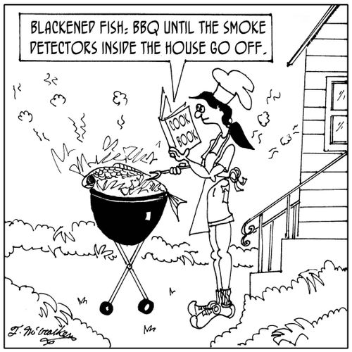 Blackened Fish: BBQ until the smoke detectors inside the house go off.