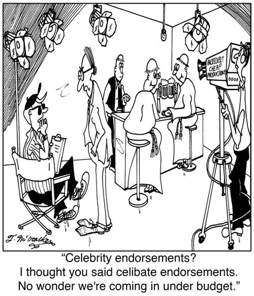 Celebrity endorsements? I thought you said celibate endorsements. No wonder we're coming in under budget.
