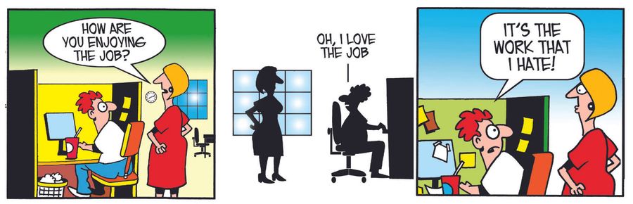 How are you enjoying the job? I love the job. It's the work I hate.  