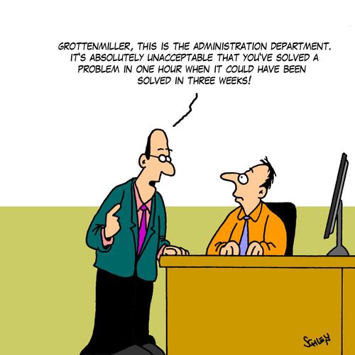 'Grottenmiller, this is the administration department. It's absolutely unacceptable that you've solved a problem in one hour when it could have been solved in three weeks!'
