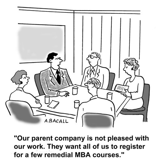 Our parent company is not pleased with our work. They want all of us to register for a few remedial MBA courses.