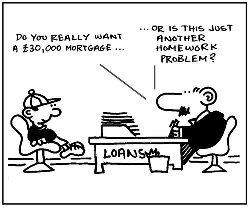 'Do you really want a £30,000 mortgage, or is this just another homework problem?'