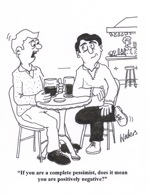 'If you are a complete pessimist does it mean you are positively negative!'