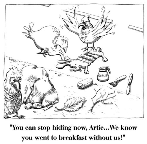 'You can stop hiding now Artie...We know you went to breakfast without us!'