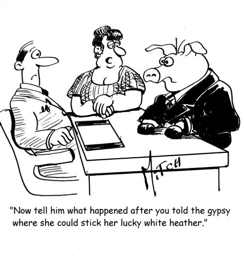"Now tell him what happened after you told the gypsy where she could stick her lucky white heather."