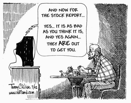 '....and now for the stock market report....yes, it is as bad as you think and yes again....they ARE out to get you.'