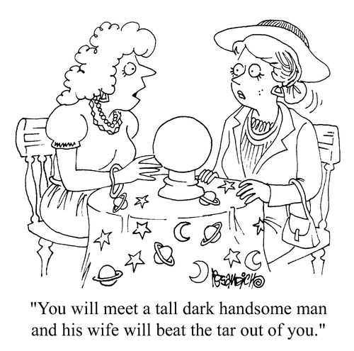 "You will meet a tall dark handsome man and his wife will beat the tar out of you"