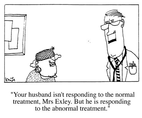 "Your husband isn't responding to the normal treatment, Mrs Exley, but he is responding to the abnormal treatment."
