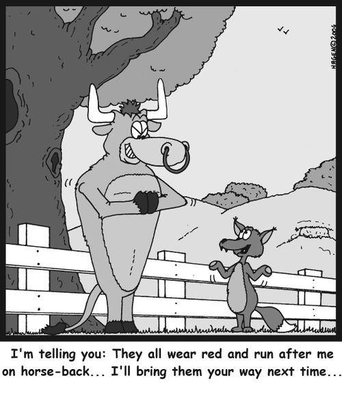 'I'm telling you: They all wear red and run after me on horse-back ..I'll bring them your way next time..'