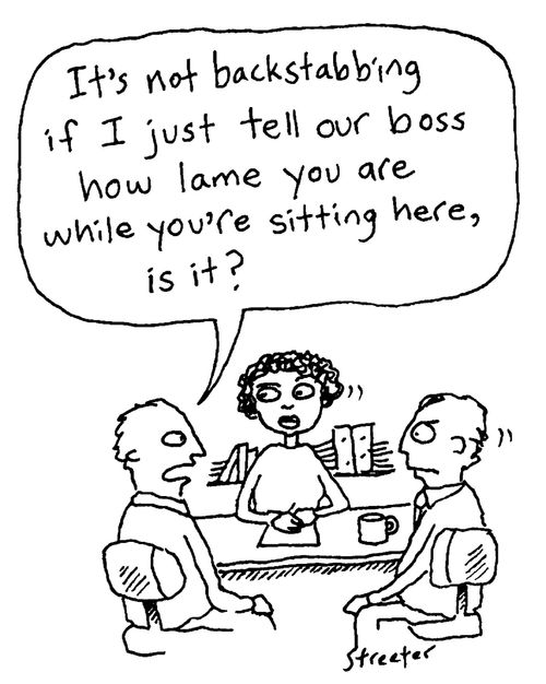 "It's not backstabbing if I tell our boss how lame you are while you're sitting here, is it?"