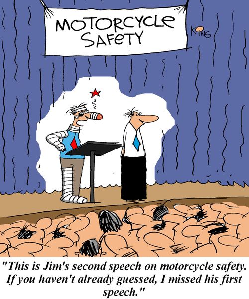 'This is Jim's second speech on motorcycle safety.  If you haven't already guessed, I missed his first speech.'