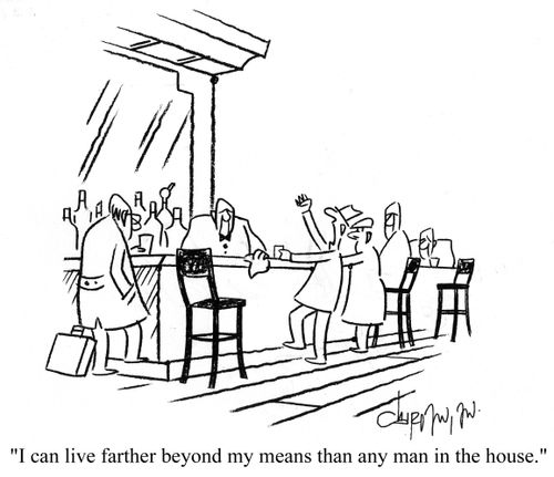 'I can live further beyond my means than any man in the house.'