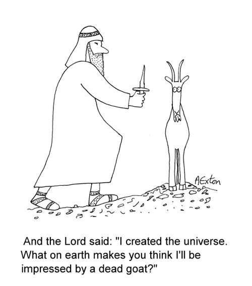 And the Lord said: 'I created the universe. What on earth makes you think I'll be impressed by a dead goat?'