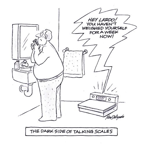 'Hey Lardo! You haven't weighed ourself for a week now.'