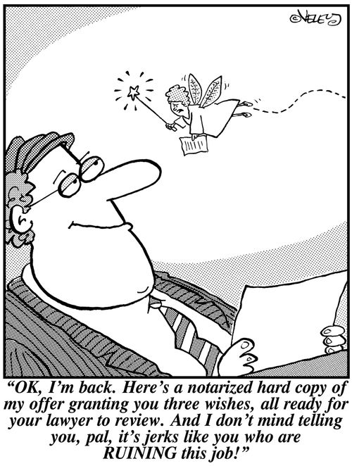 'OK, I'm back. Here's a notarized hard copy of my offer granting you three wishes, all ready for your lawyer to review. And I don't mind telling you, pal, it's jerks like you who are RUINING this job!'